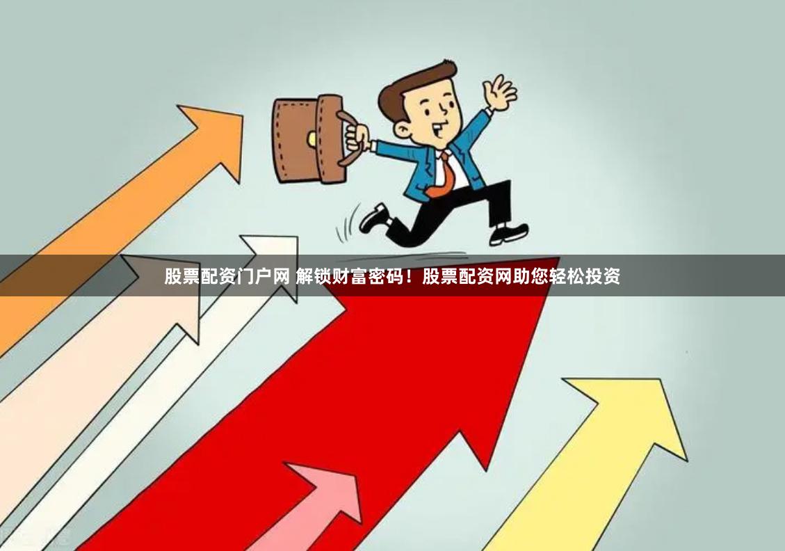 股票配资门户网 解锁财富密码！股票配资网助您轻松投资