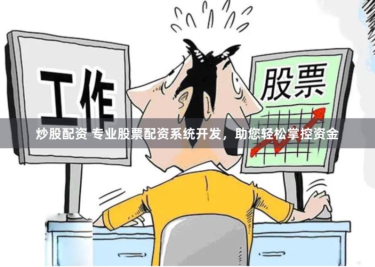 炒股配资 专业股票配资系统开发，助您轻松掌控资金