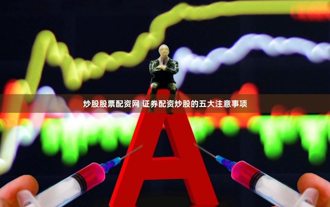 炒股股票配资网 证券配资炒股的五大注意事项