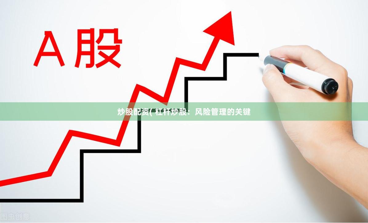 炒股配资( 杠杆炒股：风险管理的关键