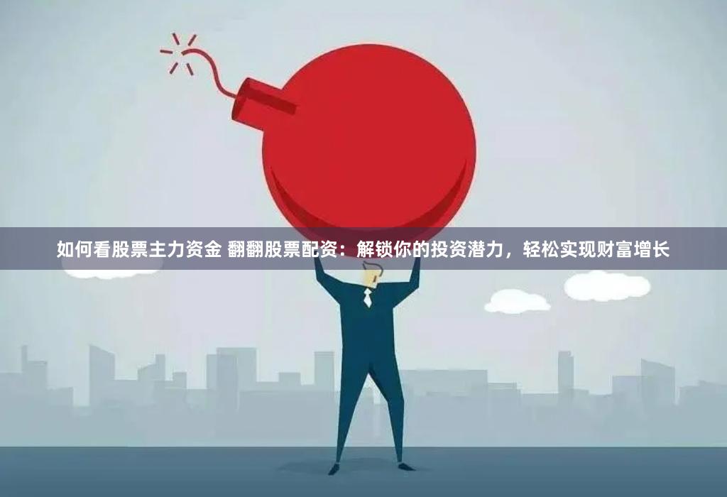 如何看股票主力资金 翻翻股票配资：解锁你的投资潜力，轻松实现财富增长