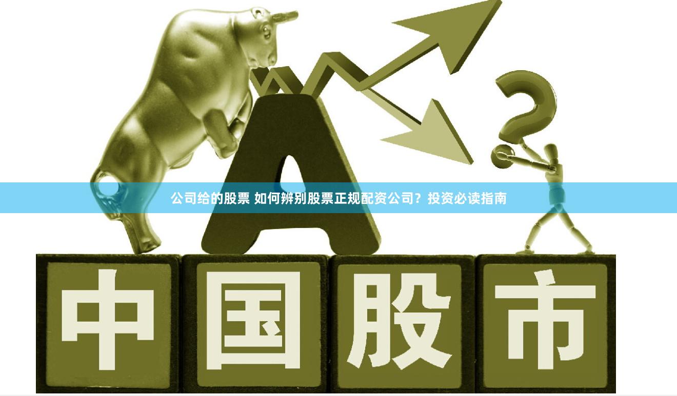 公司给的股票 如何辨别股票正规配资公司？投资必读指南
