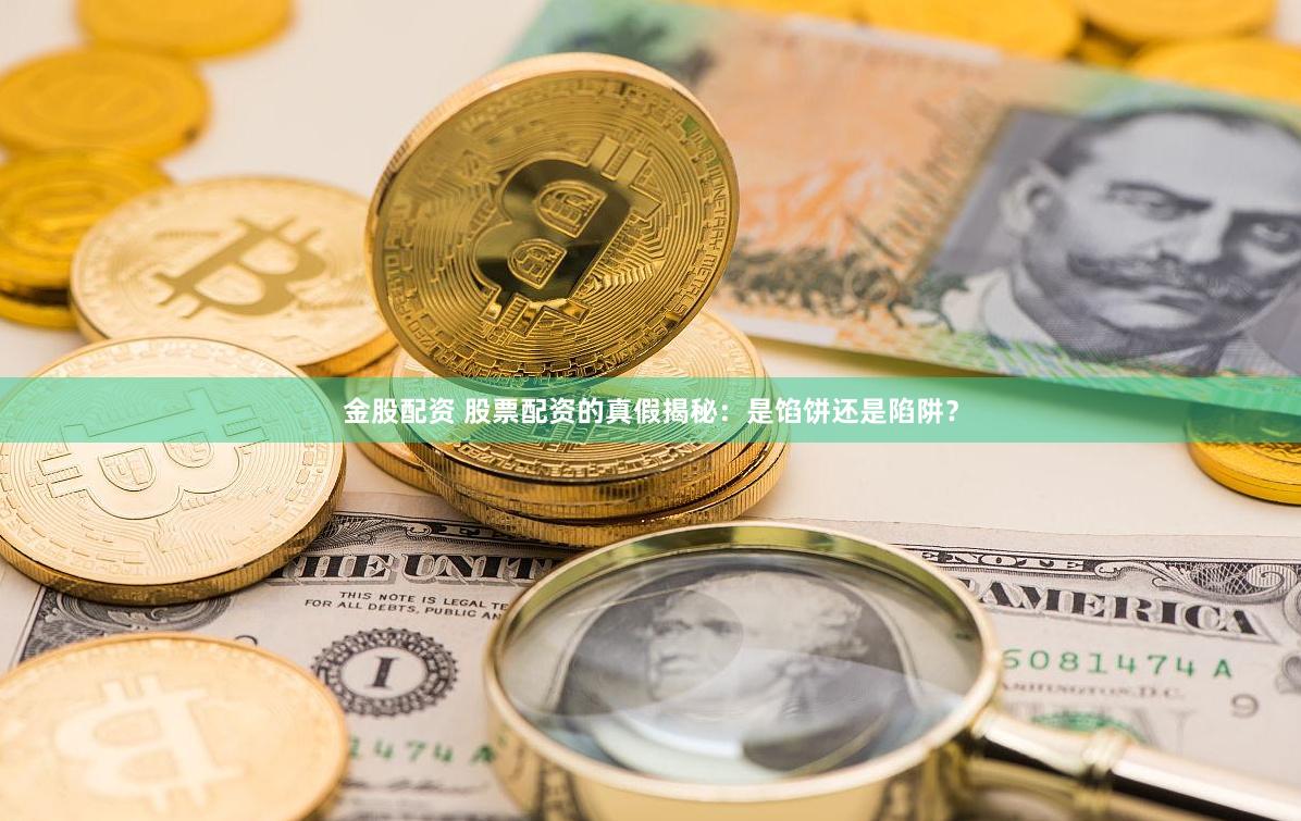 金股配资 股票配资的真假揭秘：是馅饼还是陷阱？